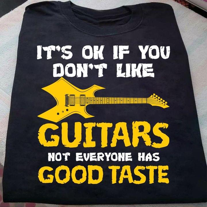 It's Ok If You Don't Like Guitars Not Everyone Has Good Taste Guitar Shirt