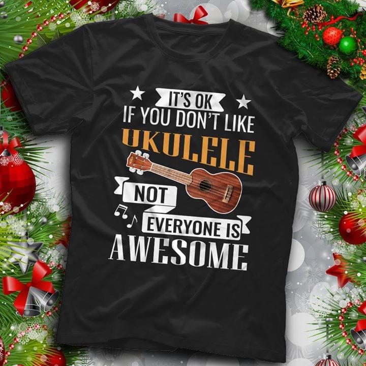 It's Ok If You Don't Like Ukulele Not Everyone Is Awesome Shirt