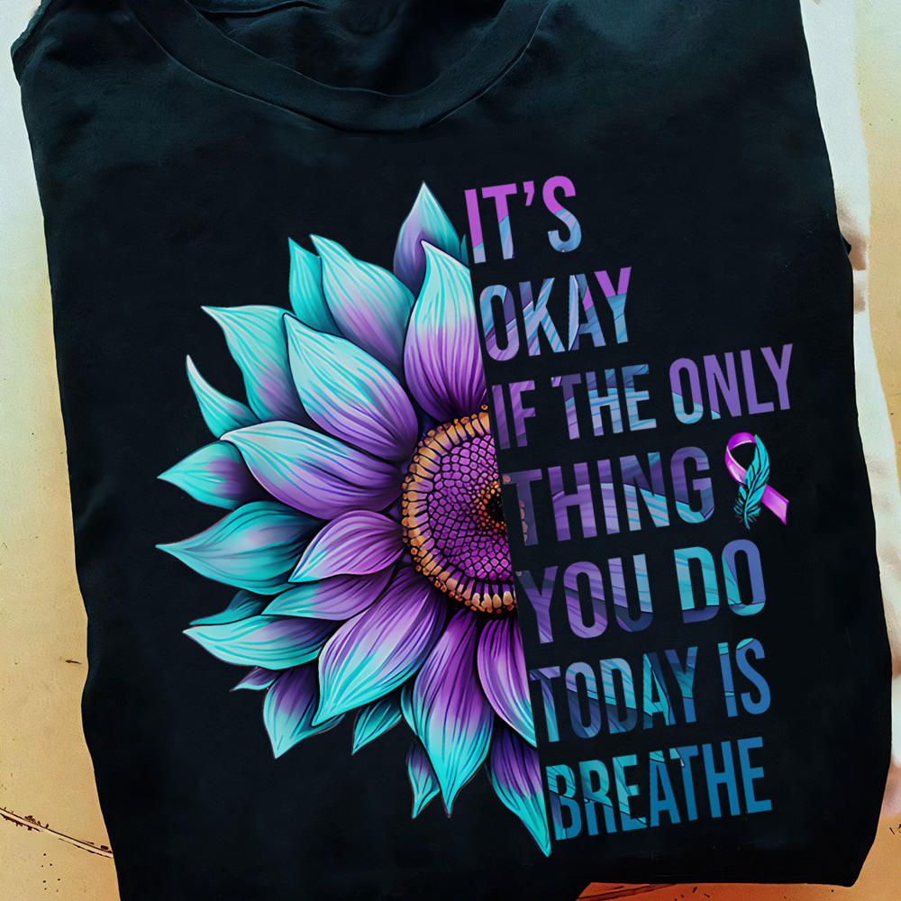 It's Okay If The Only Thing You Do Today Is Breathe Shirt