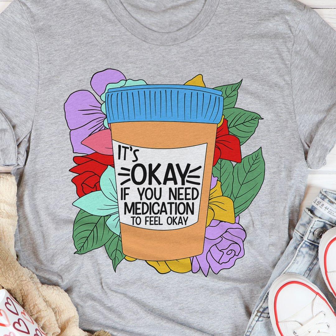 It's Okay If You Need Medication To Feel Okay Take-away Cup Flowers Shirt
