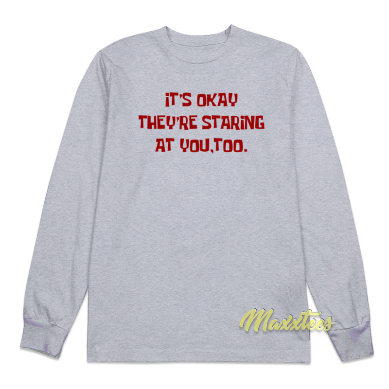 It's Okay They're Staring At You Too Long Sleeve Shirt