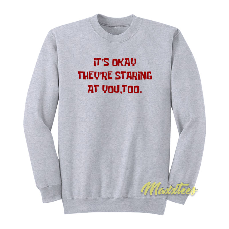 It's Okay They're Staring At You Too Sweatshirt