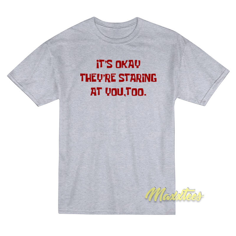 It's Okay They're Staring At You Too T-shirt