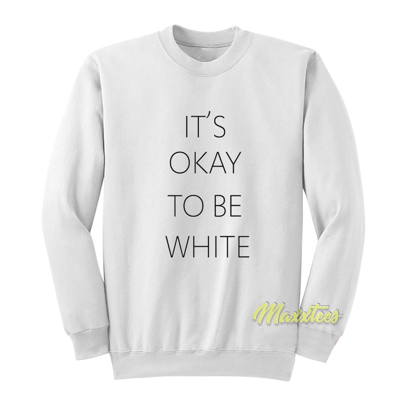 It's Okay To Be White Sweatshirt