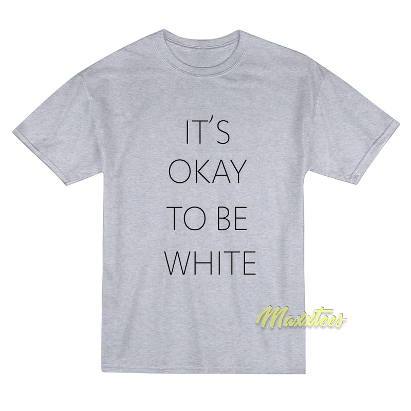 It's Okay To Be White T-shirt