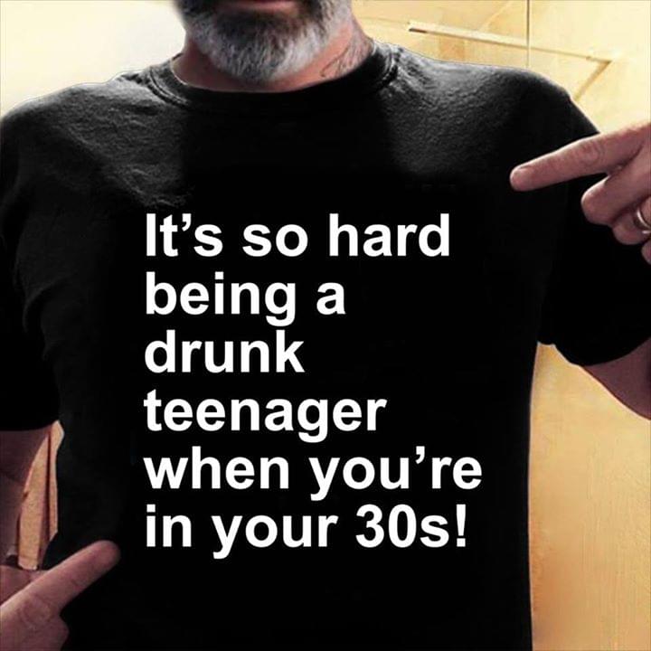 It's So Hard Being A Drunk Teenager When You're In Your 30s Shirt