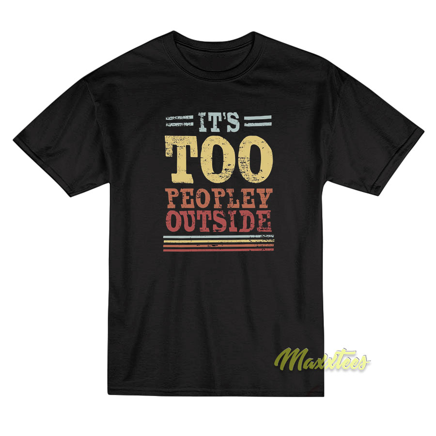 It's Too Peopley Outside T-shirt