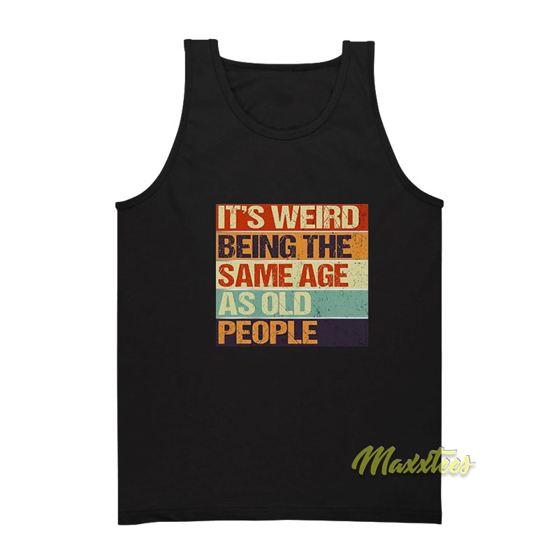 It's Weird Being The Same Age As Old People Tank Top