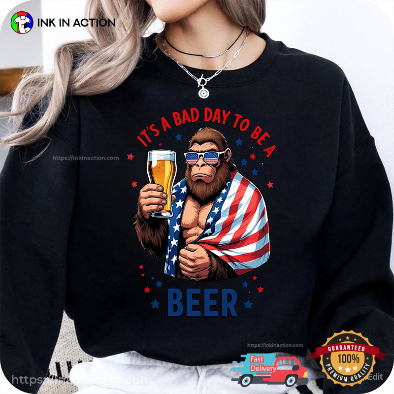 It’s A Bad Day To Be A Beer, 4th July Bigfoot And Beer T-shirt