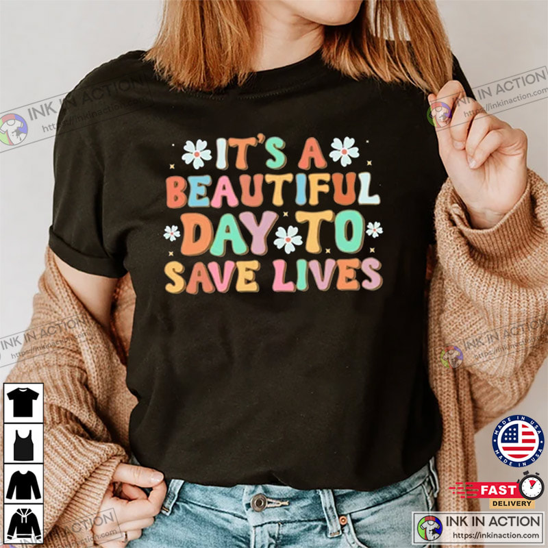 It’s A Beautiful Day To Save Lives, Nurse Shirt