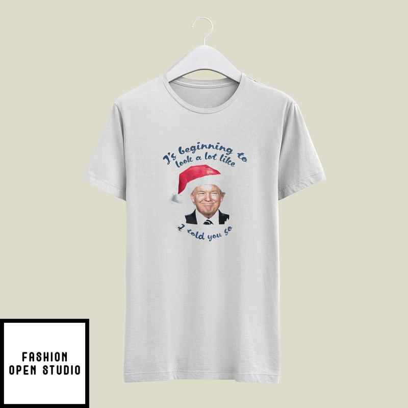 It’s Beginning To Look A Lot Like I Told You So Trump Christmas T-shirt