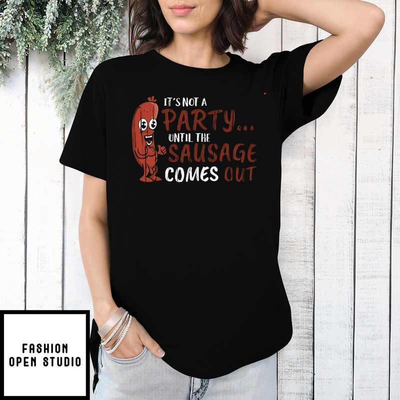 It’s Not A Party Until The Sausage Comes Out T-shirt