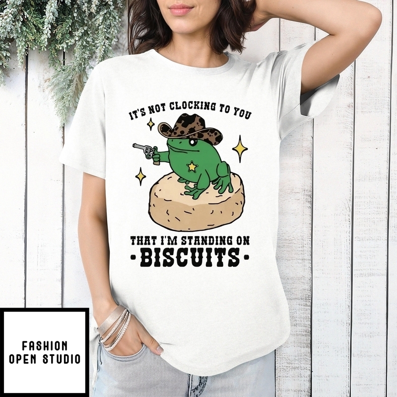 It’s Not Clocking To You That I’m Standing On Biscuits T-shirt