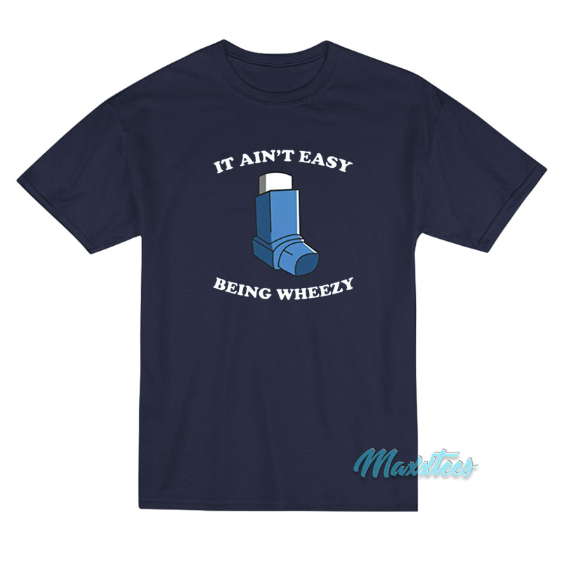 It Ain't Easy Being Wheezy T-shirt