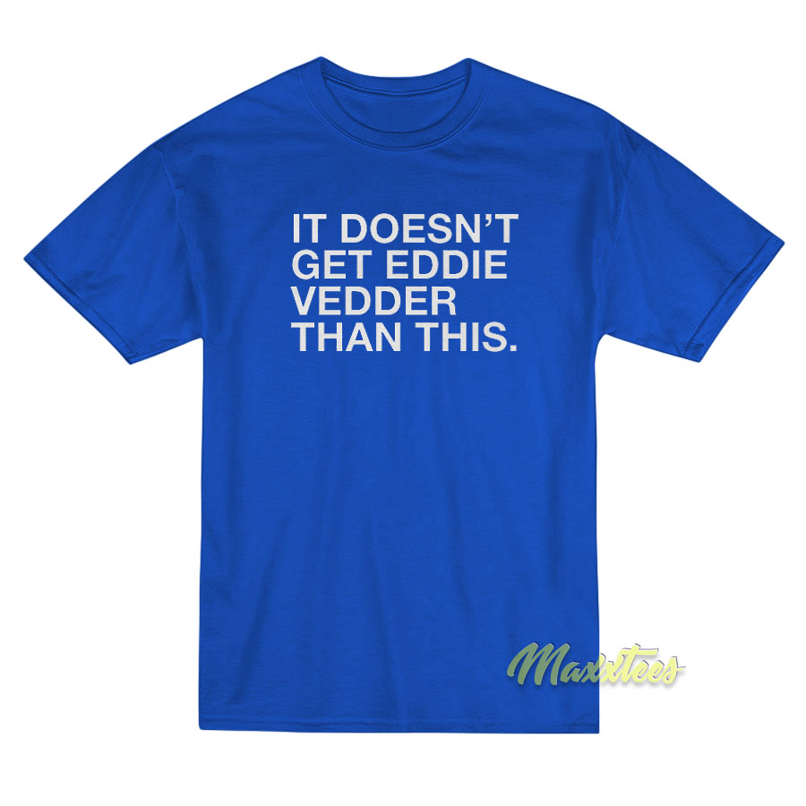 It Doesn't Get Eddie Vedder T-shirt