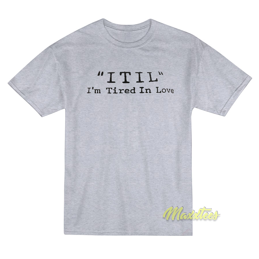 Itil I'm Tired In Love T-shirt