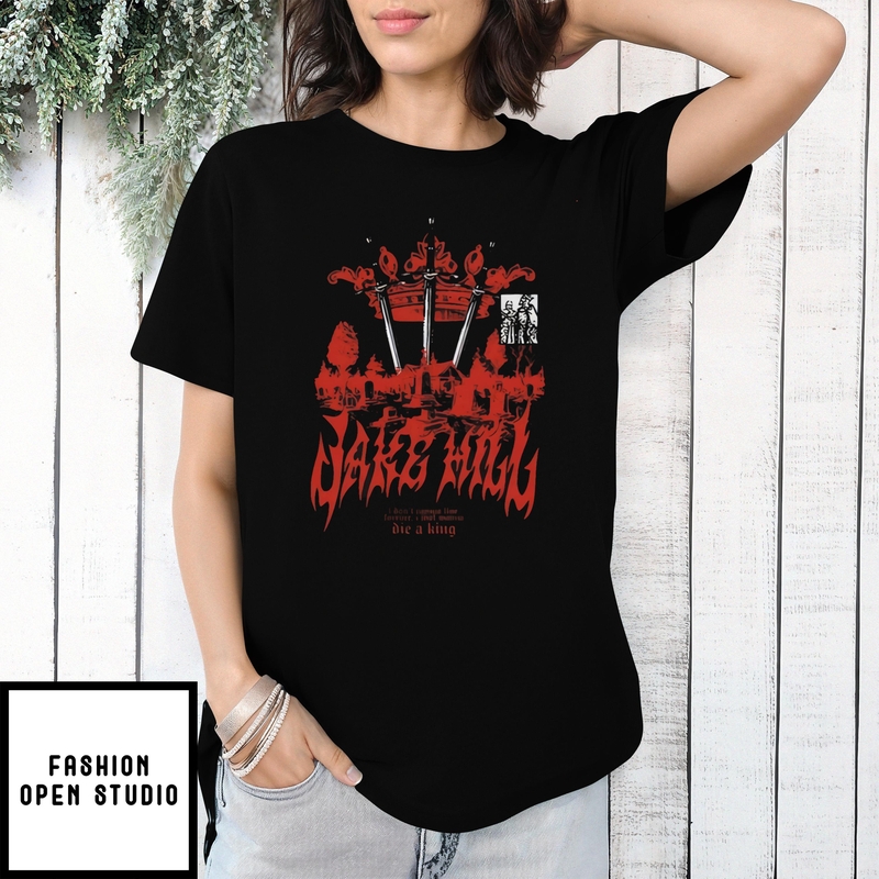 Jake Hill I Don’t Wanna Live Forever I Just Wanna Die A King T-shirt