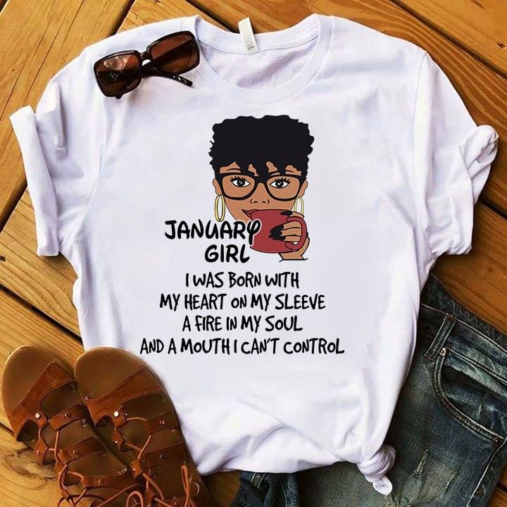 January Girl I Was Born With My Heart On My Sleeve A Fire In My Soul And A Mouth I Can't Control Shirt