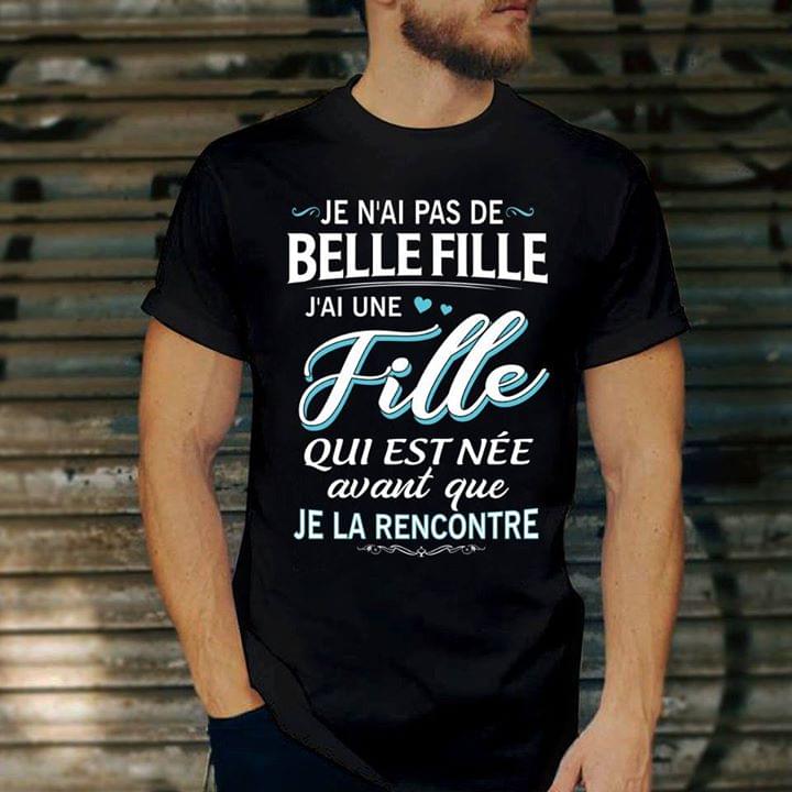 Je N'ai Pas De Bellefille J'ai Une Fille Qui Est Nee Avant Que Je La Rencontre Shirt