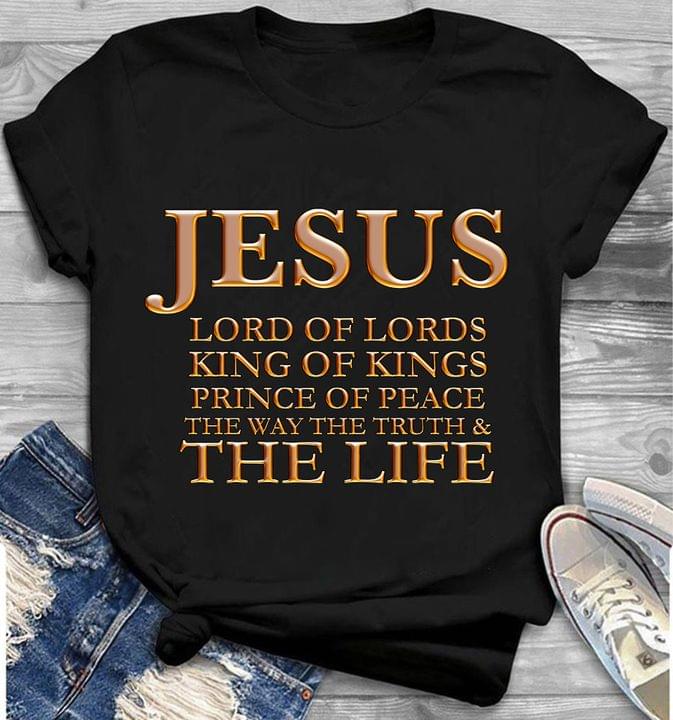 Jesus Lord Of Lords King Of Kings Prince Of Peace The Way The Truth & The Life Shirt