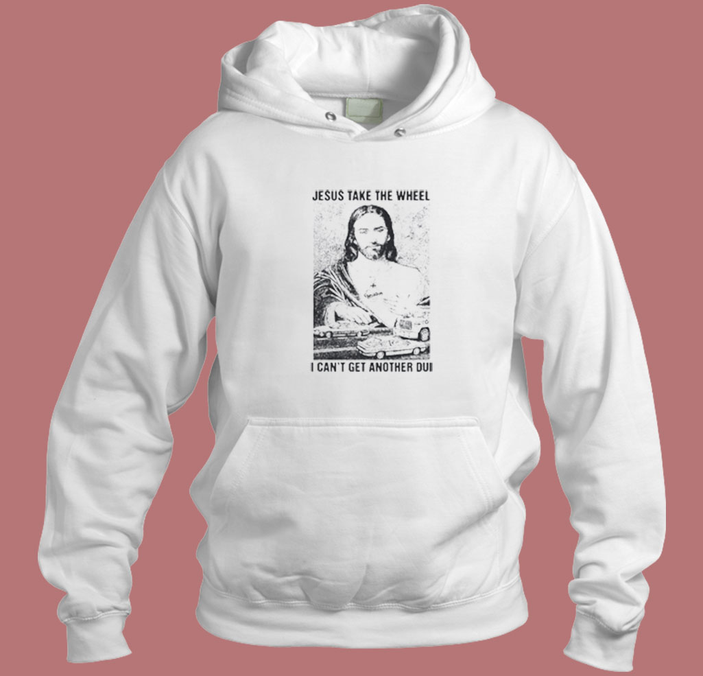 Jesus Take The Wheel I Can't Get Another Dui 80s Hoodie