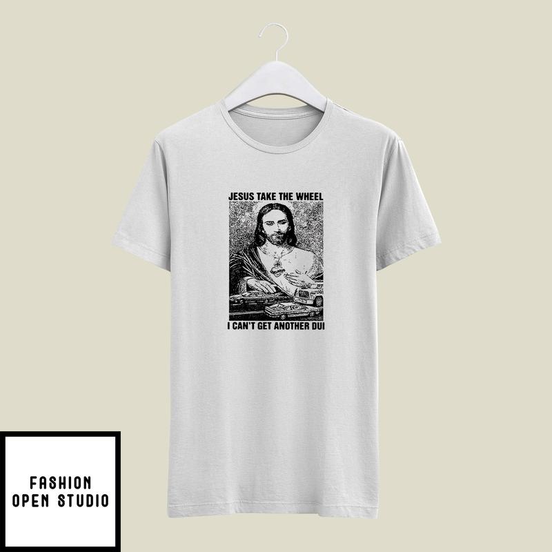 Jesus Take The Wheel I Can’t Get Another Dui T-shirt