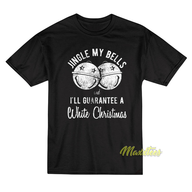 Jingle My Bells I'll Guarantee A White Christmas T-shirt