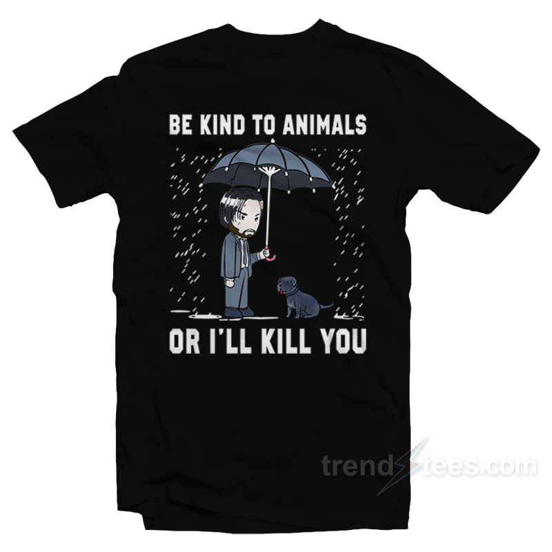 John Wick Be Kind To Animal Or I'll Kill You T-shirt