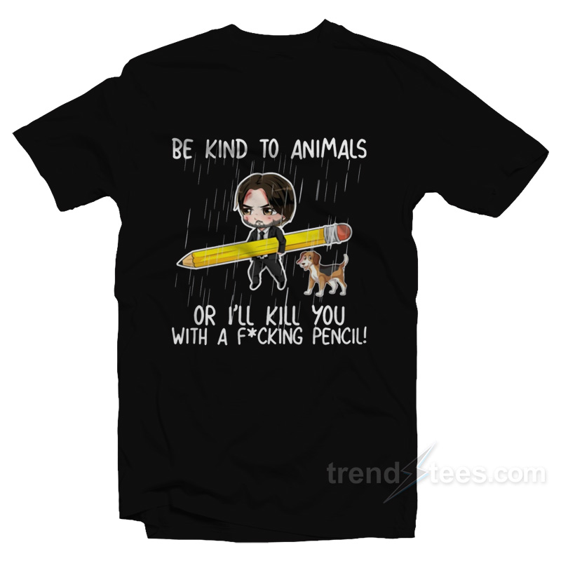 John Wick Be Kind To Animals Or I'll Kill You With A Pencil T-shirt