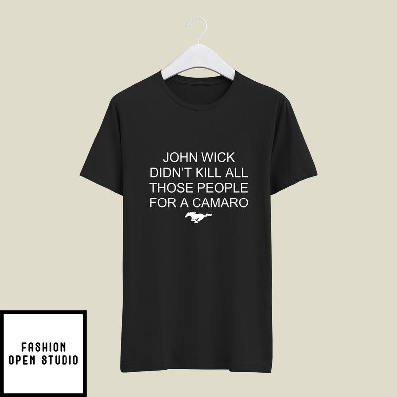 John Wick Didn’t Kill All Those People For A Camaro T-shirt