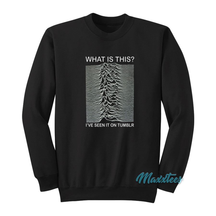 Joy Division What Is This I've Seen It On Tumblr Sweatshirt