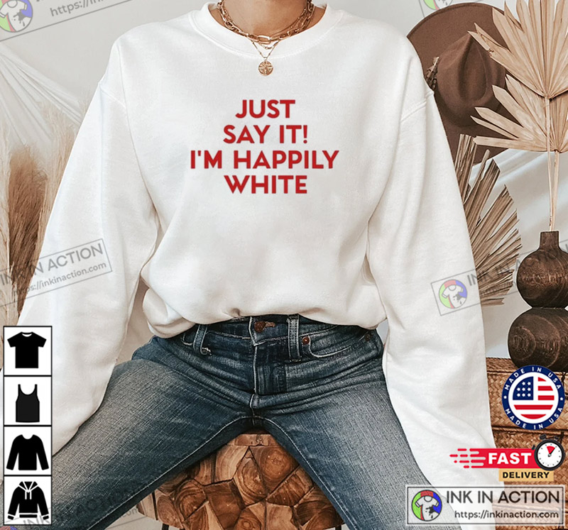 Just Say It I’m Happily White Funny T-shirt
