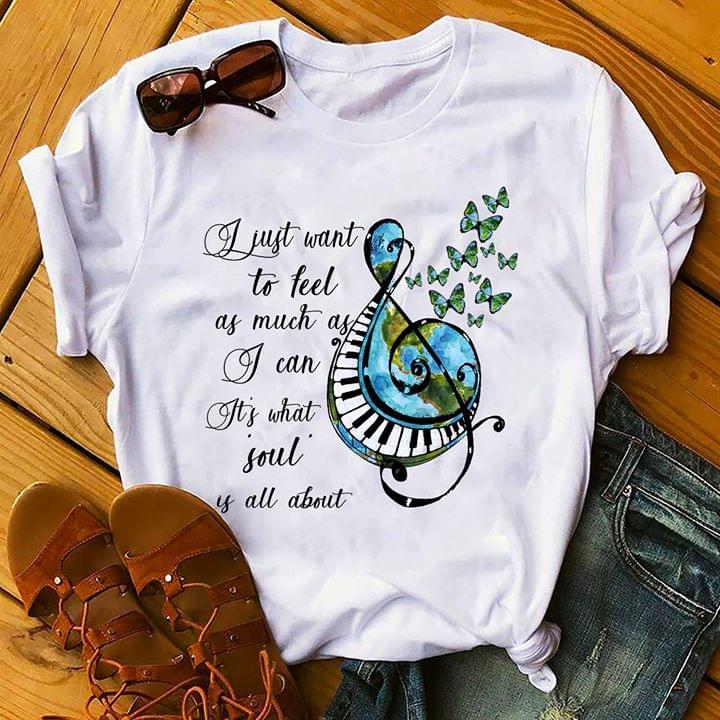 Just Want To Feel As Much As I Can It's What Soul Is All About Shirt