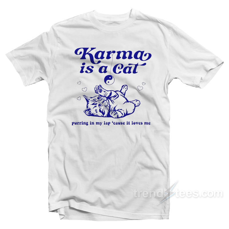 Karma Is A Cat Purring In My Lap 'cause It Loves Me T-shirt