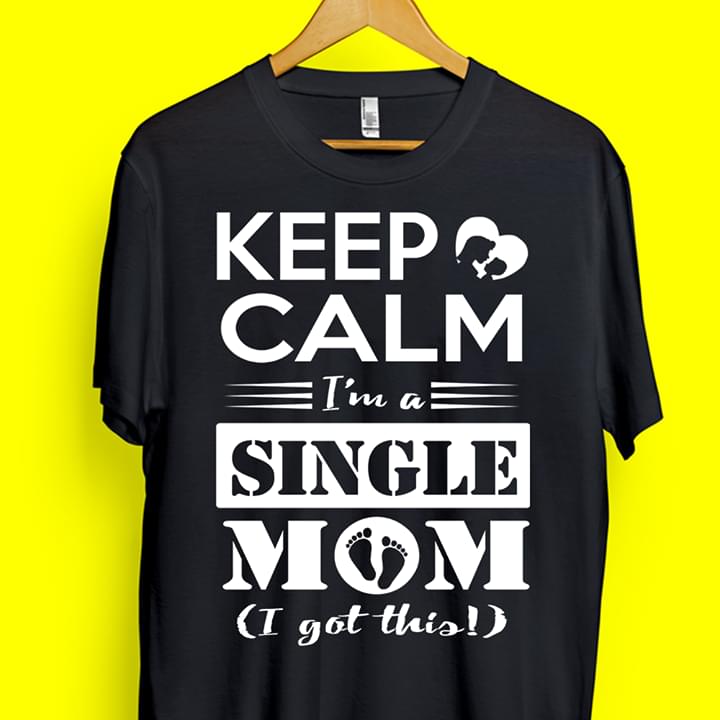 Keep Calm I'm A Single Mom I Got This Shirt