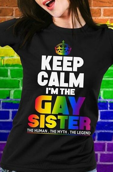 Keep Calm I'm The Gay Sister The Human The Myth The Legend Shirt