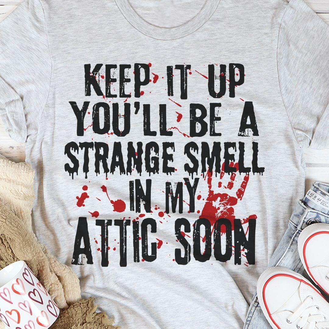 Keep It Up You'll Be A Strange Smell In My Attic Soon Blood Shirt