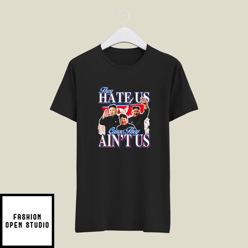 Kim Jong-un They Hate Us Cause They Ain’t Us T-shirt