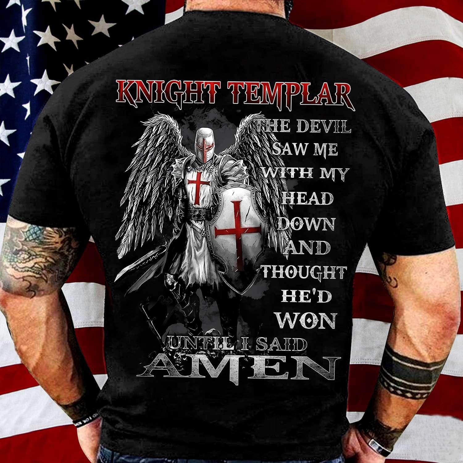 Knight Templar The Devil Saw Me With My Head Down And Thought He'd Won Until I Said Amen Holy Knight Shirt