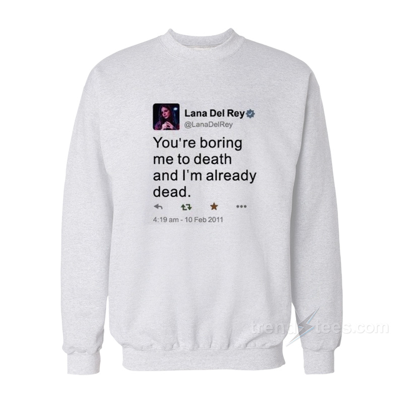 Lana Del Rey Tweet You're Boring Me To Death Sweatshirt