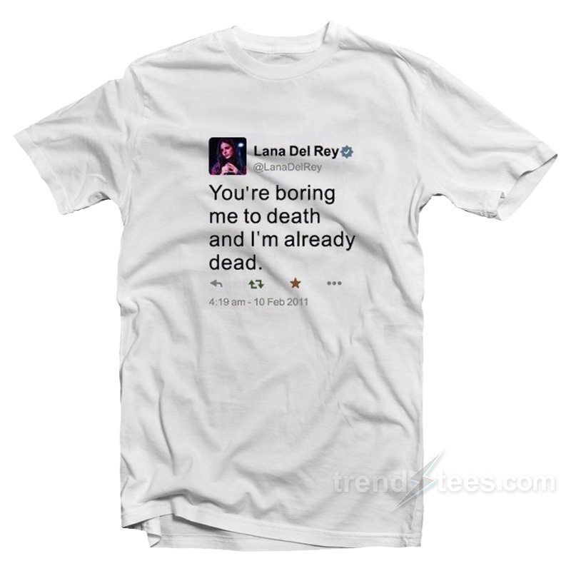 Lana Del Rey Tweet You're Boring Me To Death T-shirt