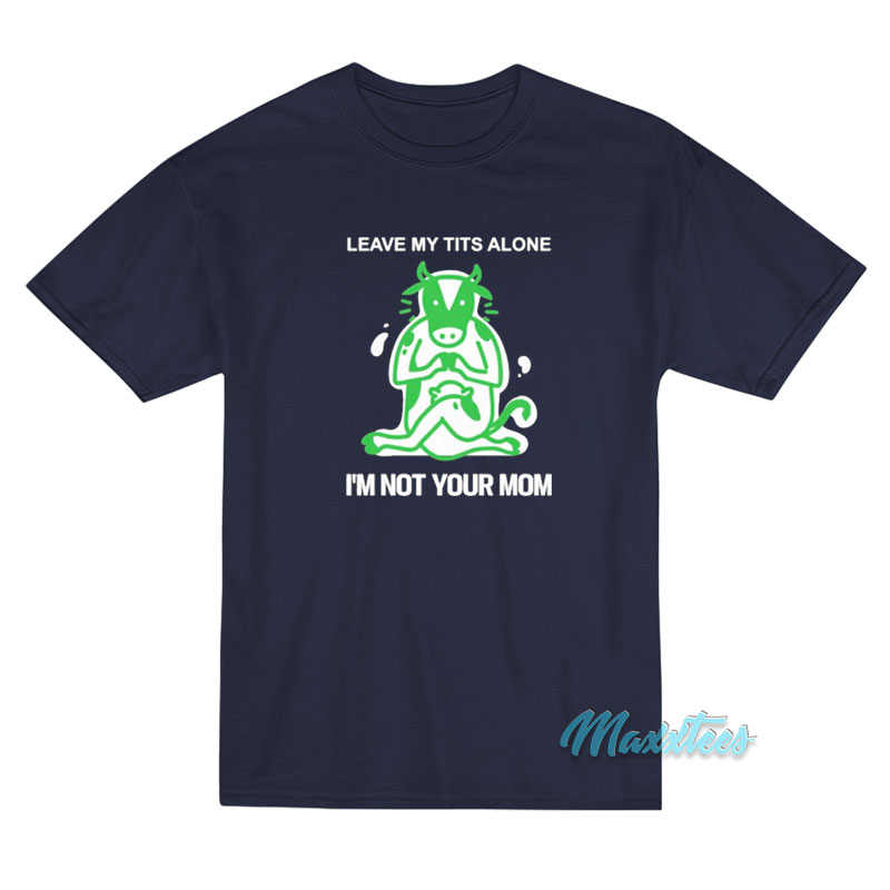 Leave Me Tits Alone I'm Not Your Mom T-shirt