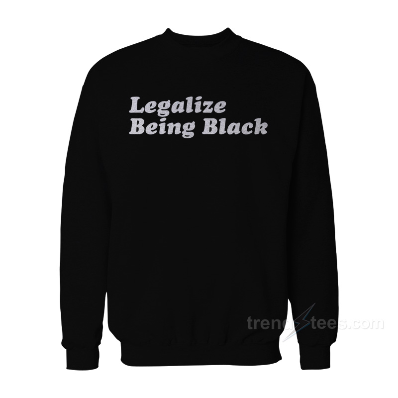 Legalize Being Black Sweatshirt For Women's Or Men's