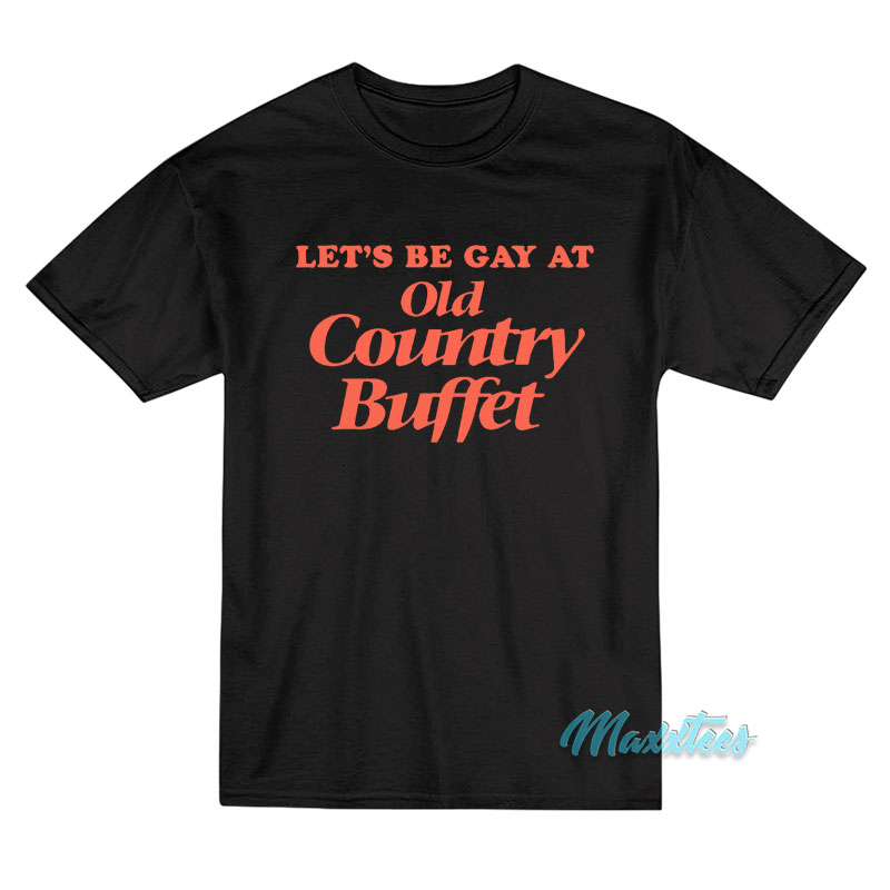 Let's Be Gay At Old Country Buffet T-shirt