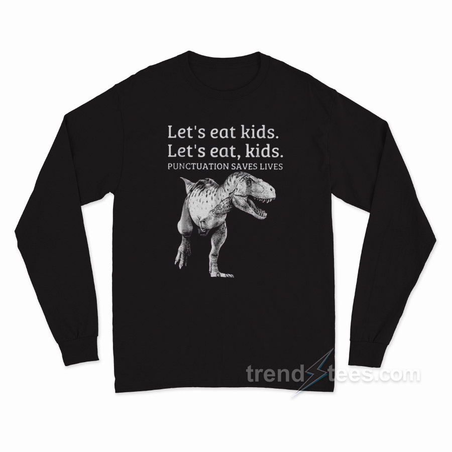 Let's Eat Kids Punctuation Saves Lives Long Sleeve Shirt