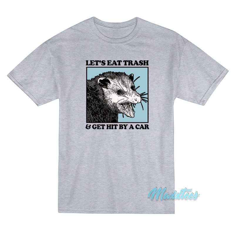 Let's Eat Trash And Get Hit By A Car T-shirt