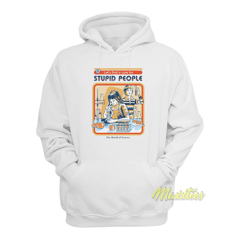 Let's Find A Cure For Stupid People The World Science Hoodie