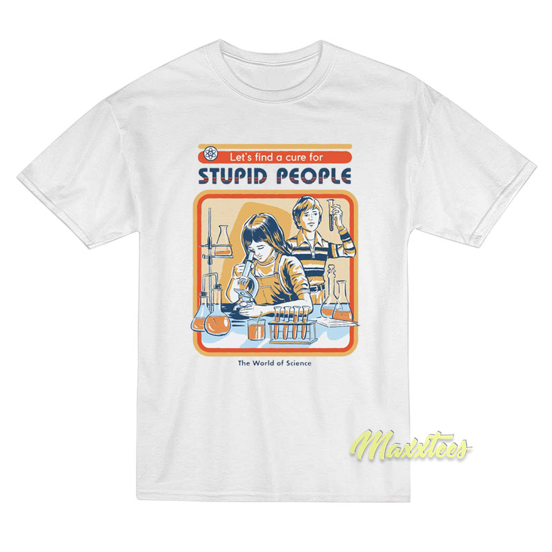 Let's Find A Cure For Stupid People The World Science T-shirt