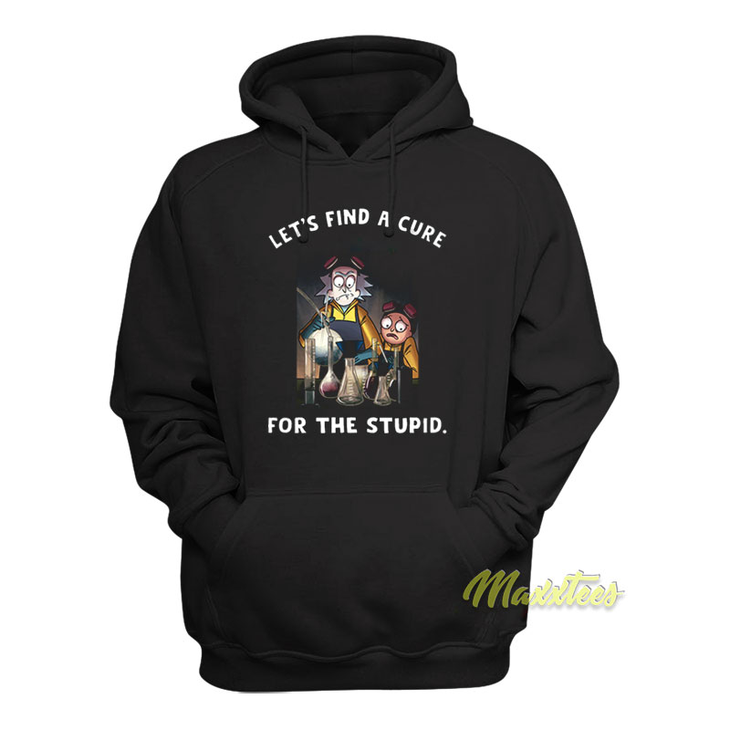 Let's Find A Cure For Stupid Rick And Morty Hoodie