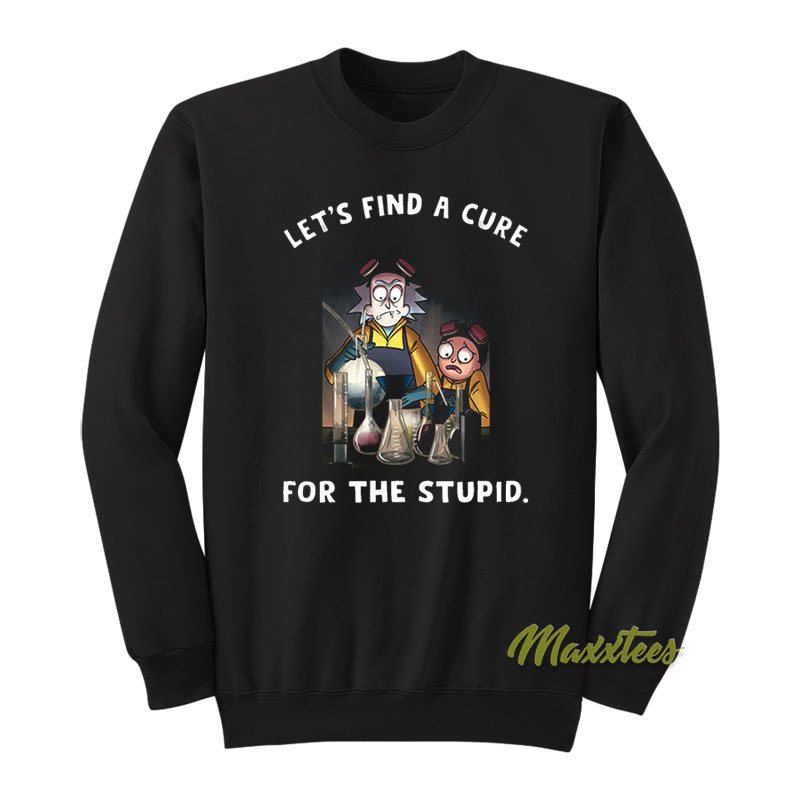 Let's Find A Cure For Stupid Rick And Morty Sweatshirt